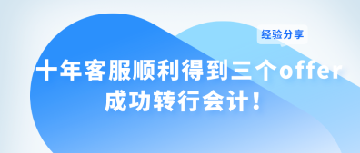 十年客服顺利斩获三个offer 成功转行会计！