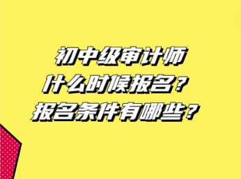 初中级审计师什么时候报名？报名条件有哪些？