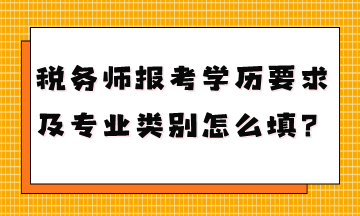 税务师报考学历要求是什么专业类别怎么填？