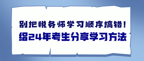 备考税务师别把学习顺序搞错了 给24年考生分享学习方法