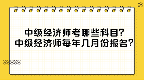 中级经济师考哪些科目？中级经济师每年几月份报名？