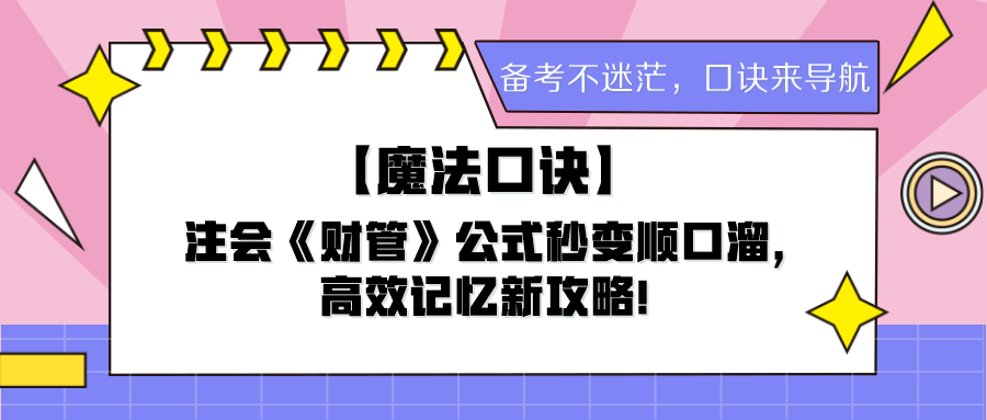 【魔法口诀】注会《财管》公式秒变顺口溜，高效记忆新攻略！