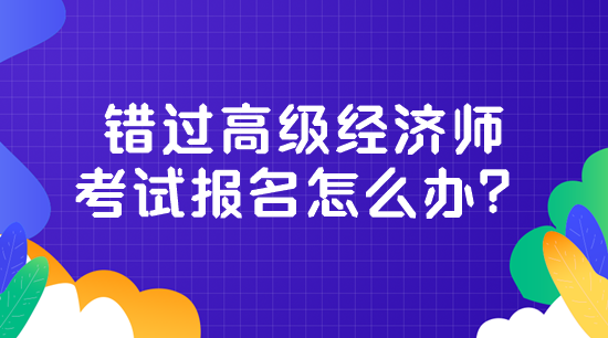 错过高级经济师考试报名怎么办？