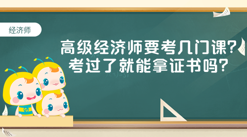 高级经济师要考几门课？考过了就能拿证书吗？