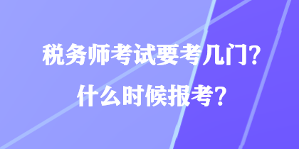 税务师考试要考几门？什么时候报考？