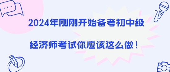 2024年刚刚开始备考初中级经济师考试你应该这么做！