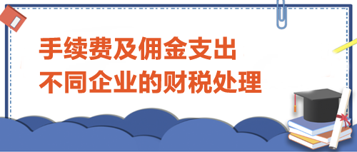 手续费及佣金支出不同企业的财税处理