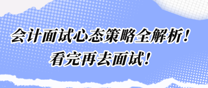 会计面试心态策略全解析！看完再去面试！