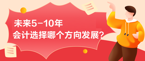 未来5-10年-会计选择哪个方向发展？