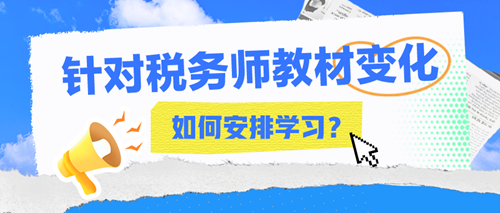 2024年税务师教材变化大吗？该如何安排接下来的学习？