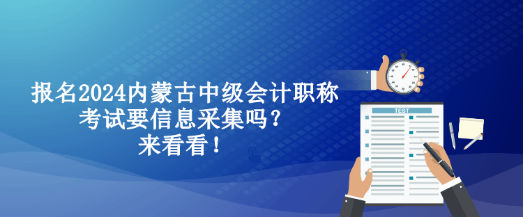 报名2024内蒙古中级会计职称考试要信息采集吗？来看看！