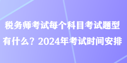 税务师考试每个科目考试题型有什么？2024年考试时间安排