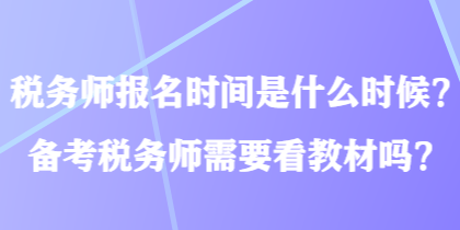税务师报名时间是什么时候？备考税务师需要看教材吗？