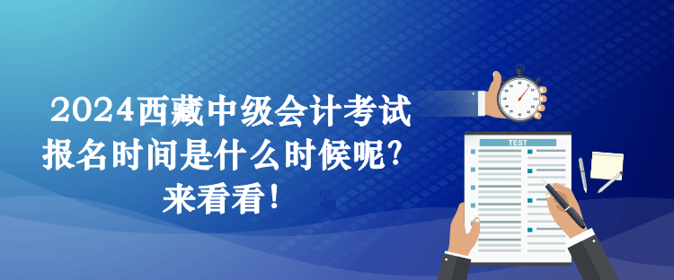2024西藏中级会计考试报名时间是什么时候呢？来看看！