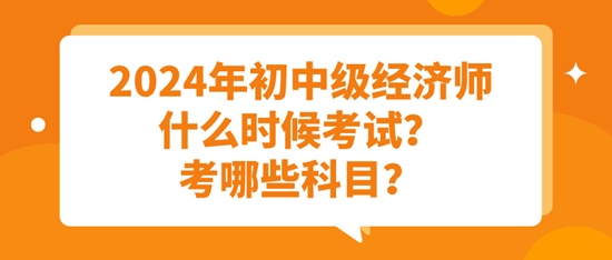 2024年初中级经济师什么时候考试？考哪些科目？