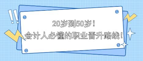 20岁到50岁!会计人必懂的职业晋升路线!