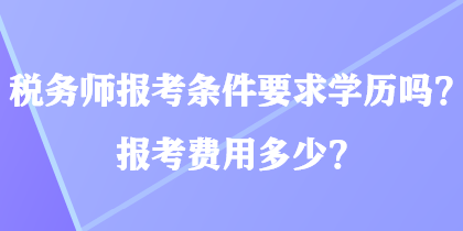 税务师报考条件要求学历吗？报考费用多少？