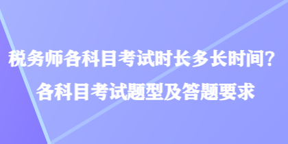 税务师各科目考试时长多长时间？各科目考试题型及答题要求