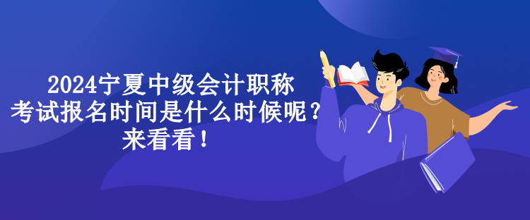 2024宁夏中级会计职称考试报名时间是什么时候呢？来看看！
