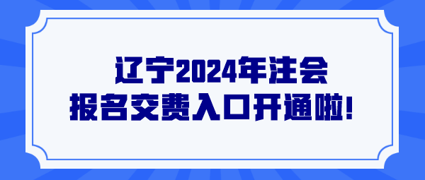辽宁2024年注会报名交费入口开通啦！