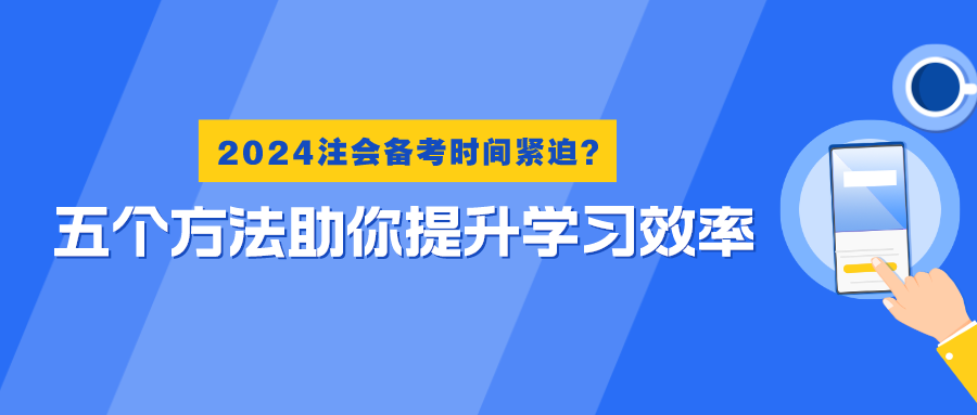 2024注会备考时间紧迫？五个方法助你提升学习效率！