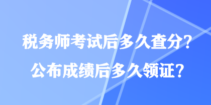 税务师考试后多久查分？公布成绩后多久领证？