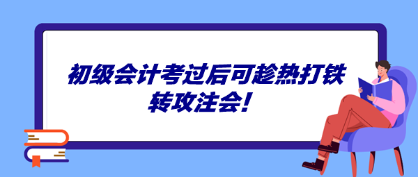 初级会计考过后可趁热打铁转攻注会！