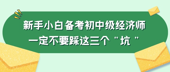 新手小白备考初中级经济师一定不要踩这三个“坑“