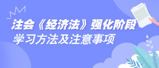 2024注会《经济法》强化阶段学习方法及注意事项