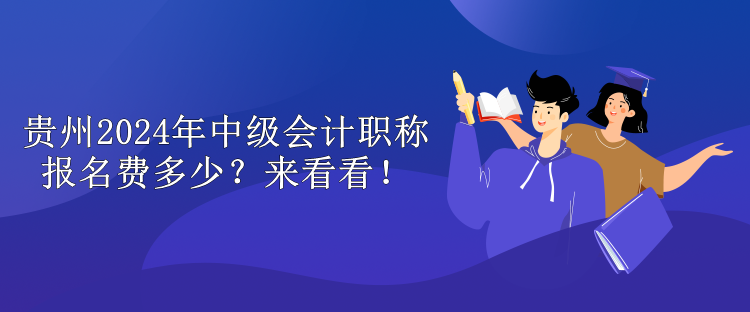 贵州2024年中级会计职称报名费多少？来看看！
