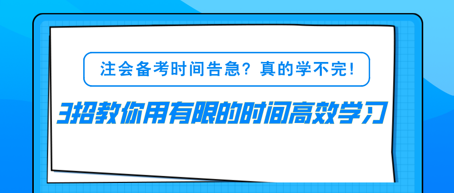 注会备考时间告急?真的学不完!3招教你用有限的时间高效学习! 注会备考时间告急?真的学不完!3招教你用有限的时间高效学习!
