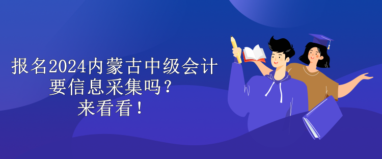 报名2024内蒙古中级会计要信息采集吗？来看看！