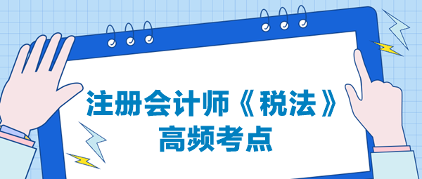 注册会计师《税法》高频考点