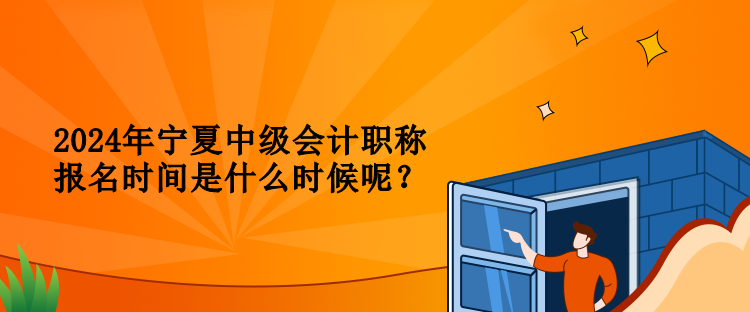 2024年宁夏中级会计职称报名时间是什么时候呢？