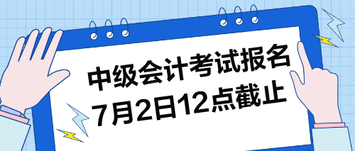 中级考试报名7月2日12点截止！