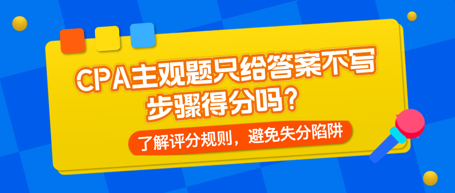 CPA主观题只给答案不写步骤得分吗？了解评分规则，避免失分陷阱