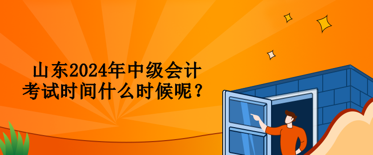 山东2024年中级会计考试时间什么时候呢？