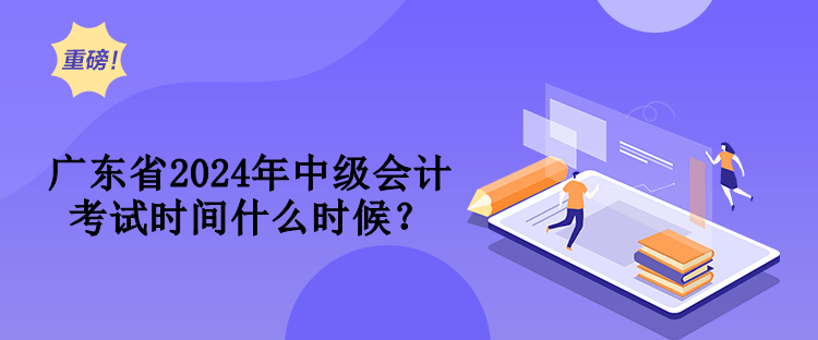 广东省2024年中级会计考试时间什么时候？