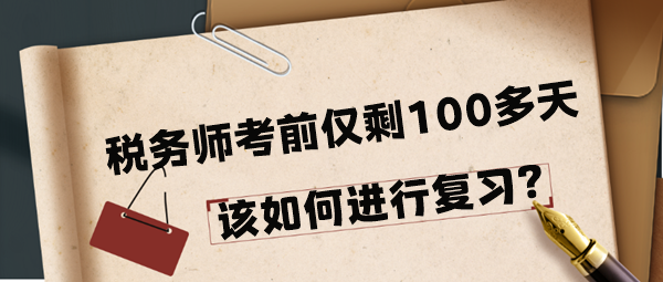 2024年税务师考前仅剩100多天该如何进行复习呢？