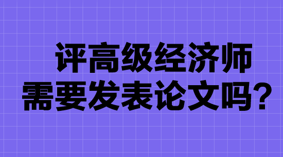 评高级经济师需要发表论文吗？
