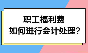 职工福利费如何进行会计处理？