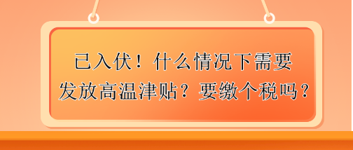 已入伏！什么情况下需要发放高温津贴？要缴个税吗？