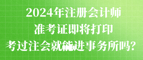 2024年注册会计师准考证打印入口开通 考过注会就能进事务所吗？