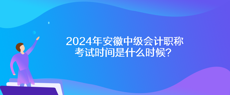 2024年安徽中级会计职称考试时间是什么时候？