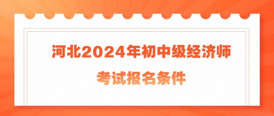 河北2024年初中级经济师考试报名条件