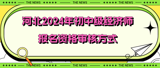 河北2024年初中级经济师报名资格审核方式