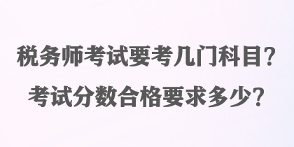 税务师考试要考几门科目？考试分数合格要求多少？
