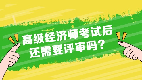 高级经济师考试后还需要评审吗？