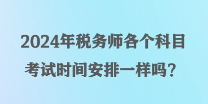 2024年税务师各个科目考试时间安排一样吗？