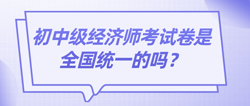 2024初中级经济师考试卷是全国统一的吗？